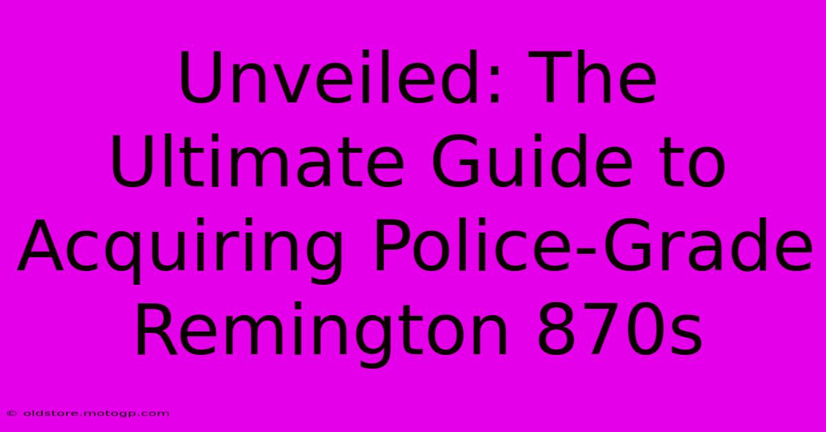 Unveiled: The Ultimate Guide To Acquiring Police-Grade Remington 870s