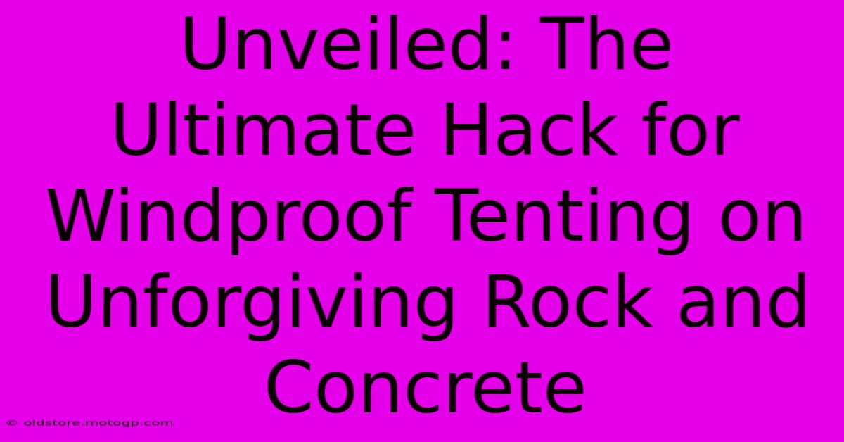 Unveiled: The Ultimate Hack For Windproof Tenting On Unforgiving Rock And Concrete