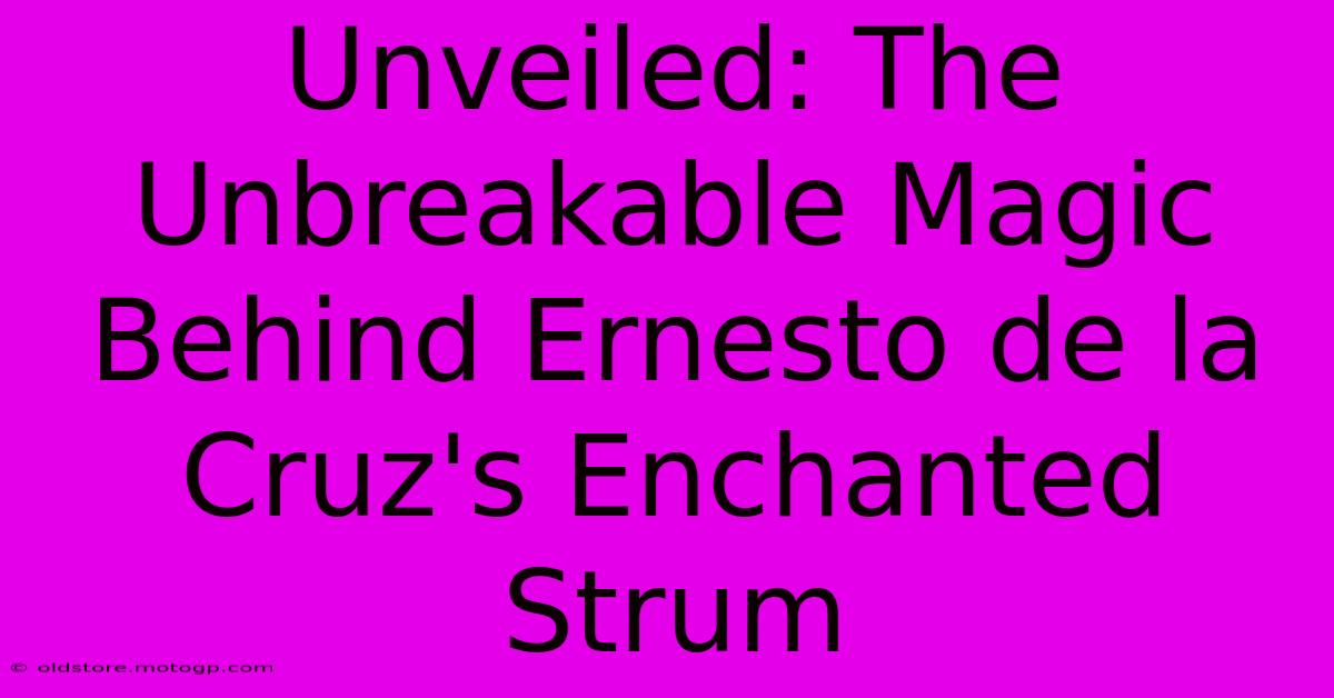 Unveiled: The Unbreakable Magic Behind Ernesto De La Cruz's Enchanted Strum