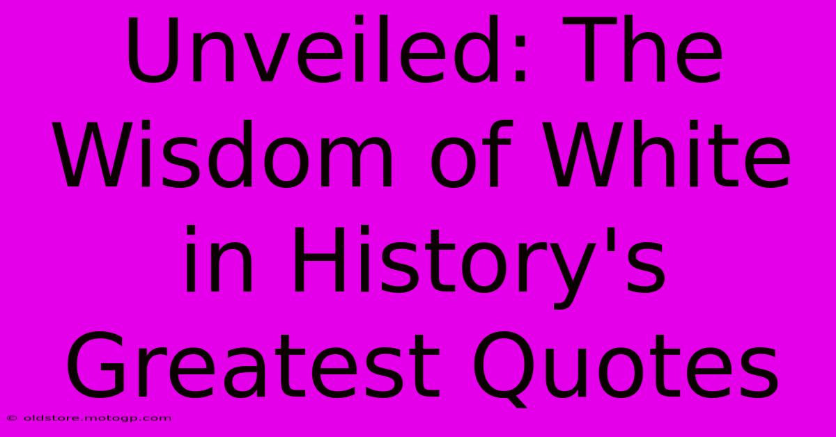 Unveiled: The Wisdom Of White In History's Greatest Quotes