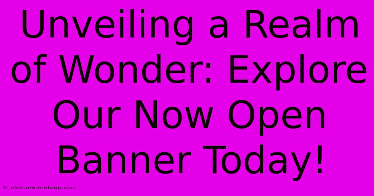 Unveiling A Realm Of Wonder: Explore Our Now Open Banner Today!