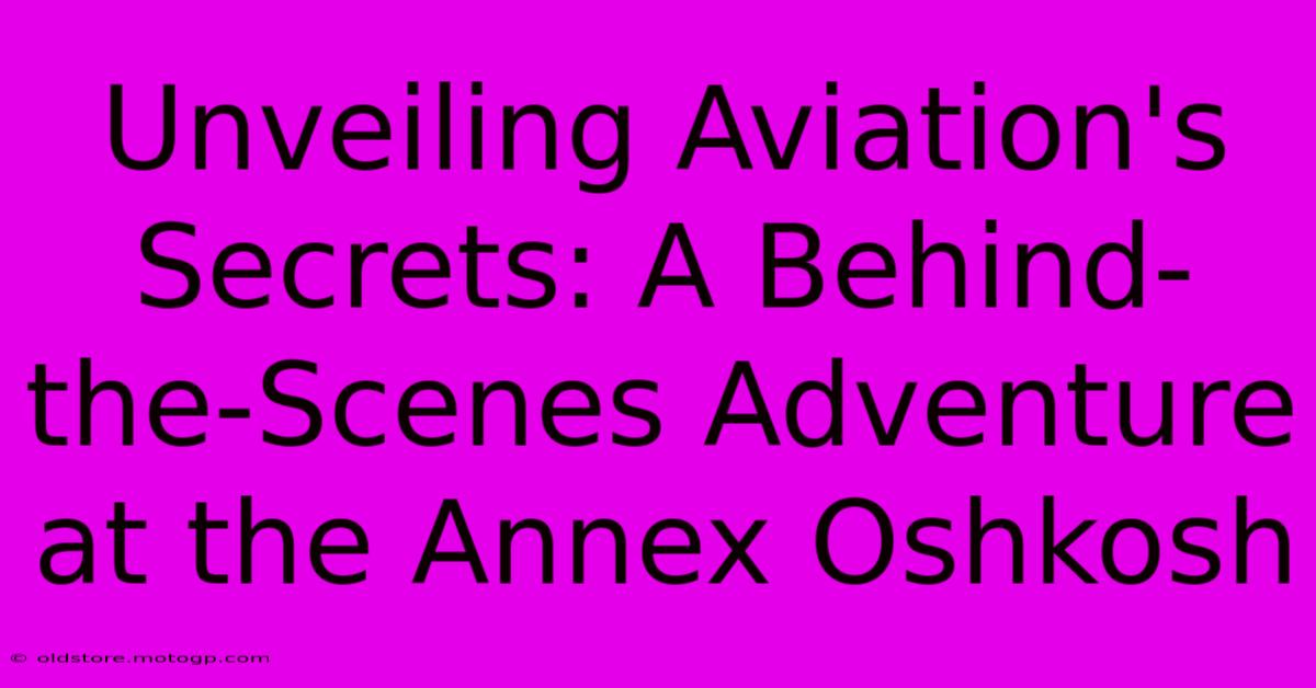 Unveiling Aviation's Secrets: A Behind-the-Scenes Adventure At The Annex Oshkosh