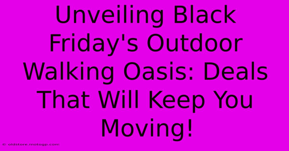 Unveiling Black Friday's Outdoor Walking Oasis: Deals That Will Keep You Moving!