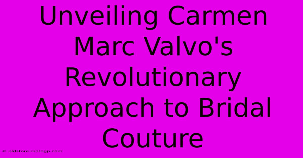 Unveiling Carmen Marc Valvo's Revolutionary Approach To Bridal Couture