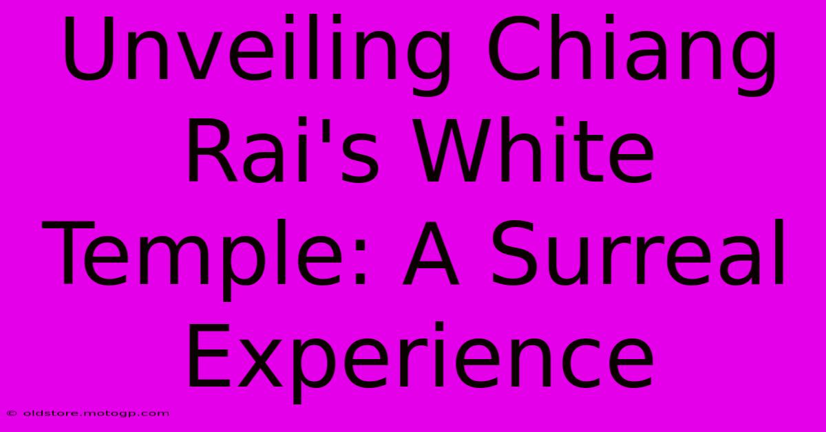 Unveiling Chiang Rai's White Temple: A Surreal Experience