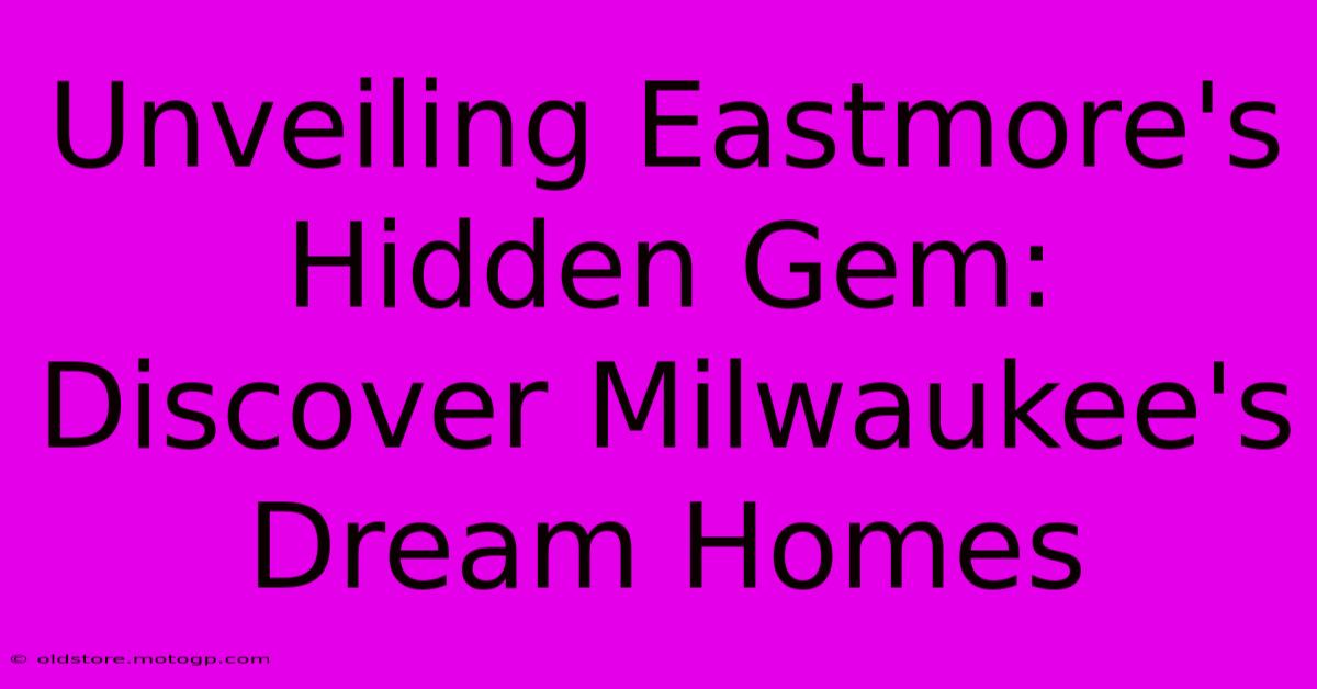 Unveiling Eastmore's Hidden Gem: Discover Milwaukee's Dream Homes