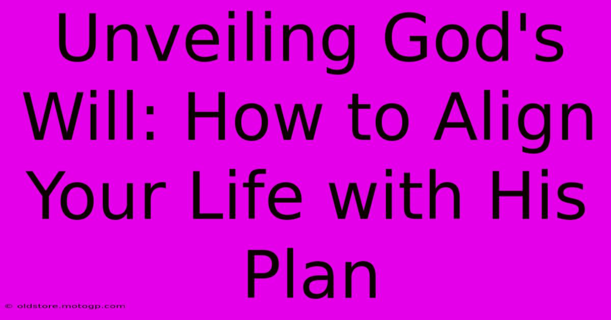 Unveiling God's Will: How To Align Your Life With His Plan