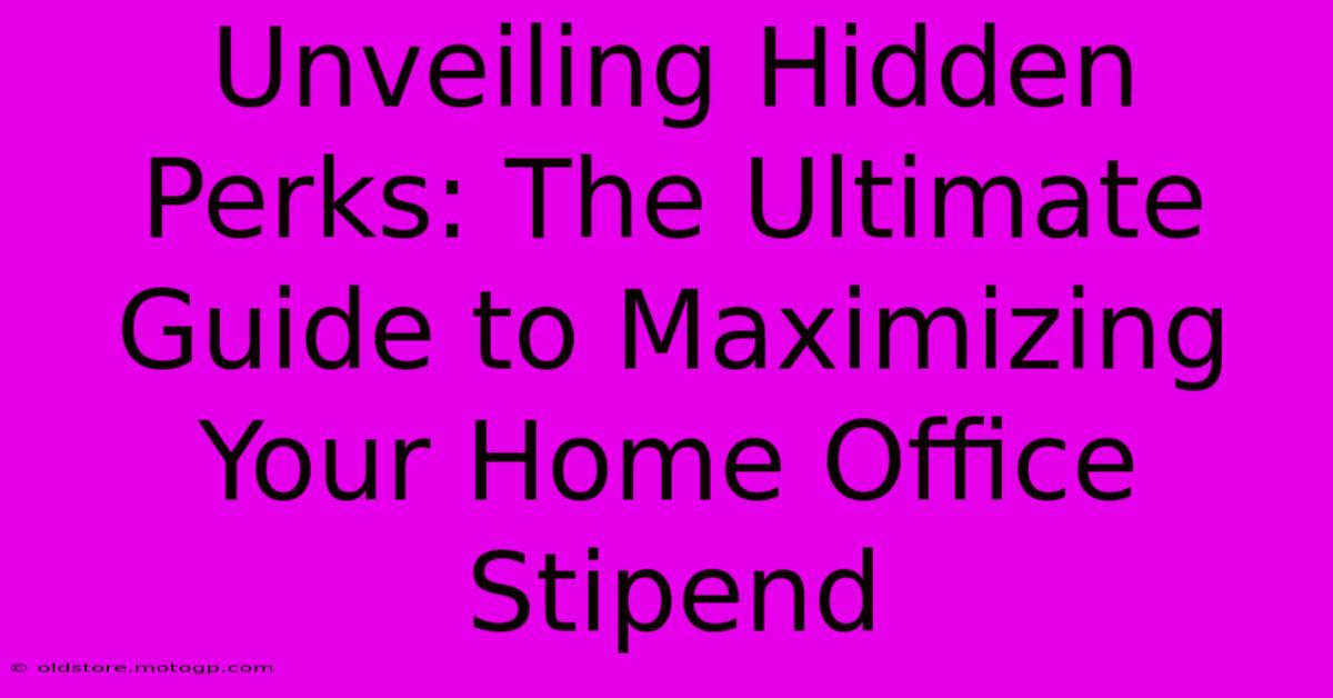 Unveiling Hidden Perks: The Ultimate Guide To Maximizing Your Home Office Stipend