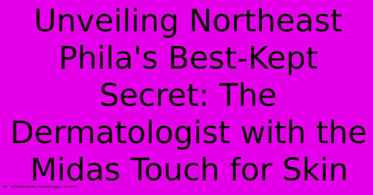 Unveiling Northeast Phila's Best-Kept Secret: The Dermatologist With The Midas Touch For Skin