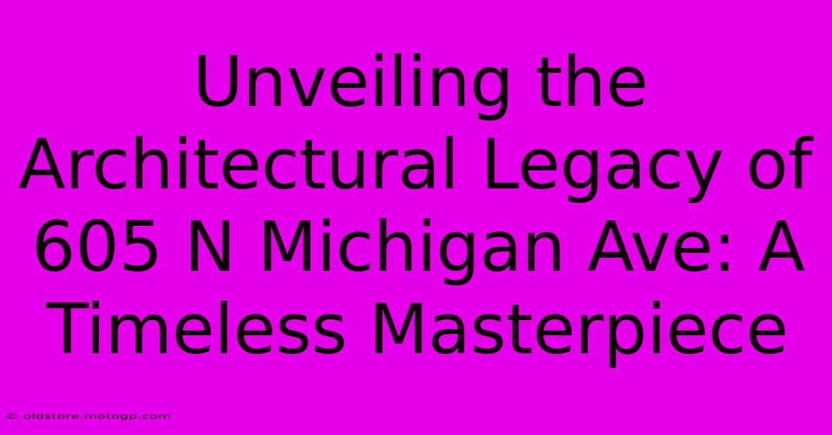 Unveiling The Architectural Legacy Of 605 N Michigan Ave: A Timeless Masterpiece