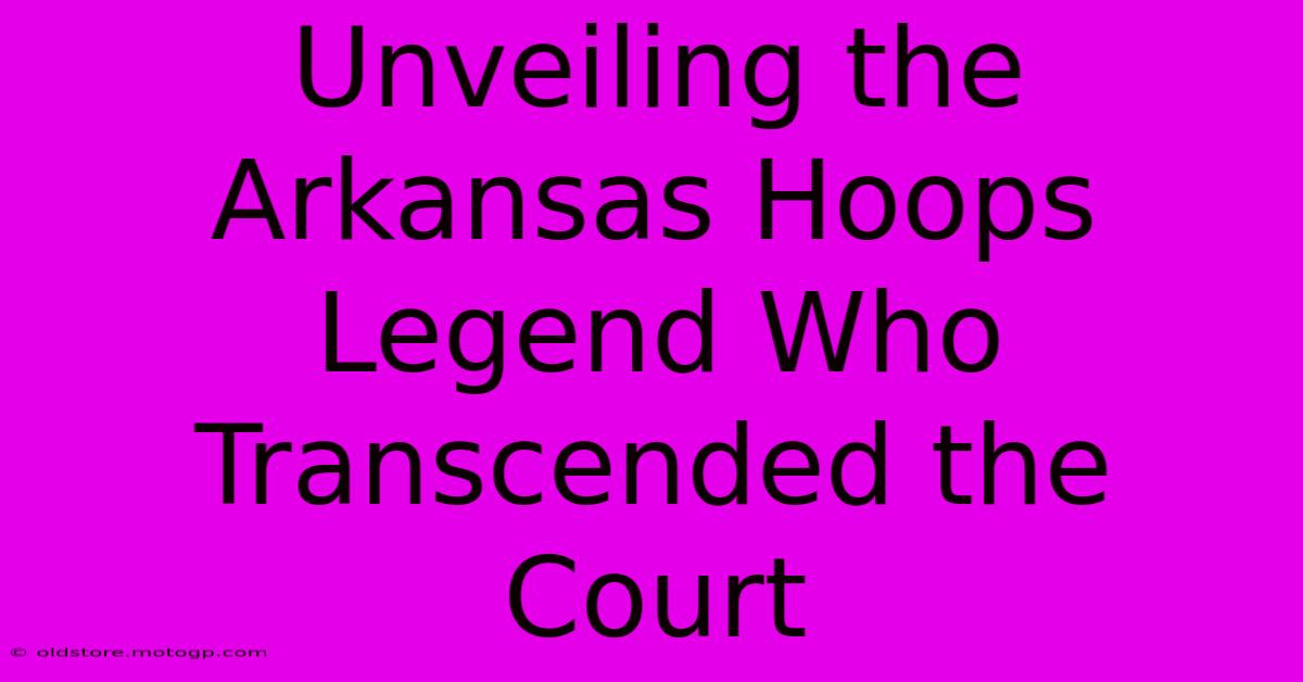 Unveiling The Arkansas Hoops Legend Who Transcended The Court