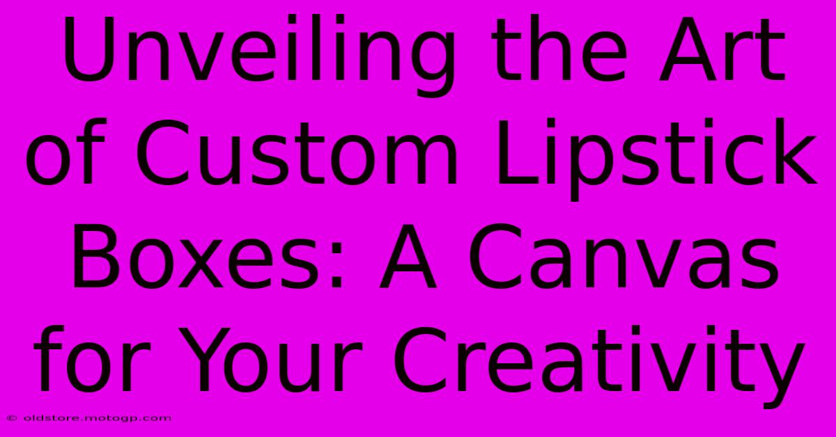 Unveiling The Art Of Custom Lipstick Boxes: A Canvas For Your Creativity