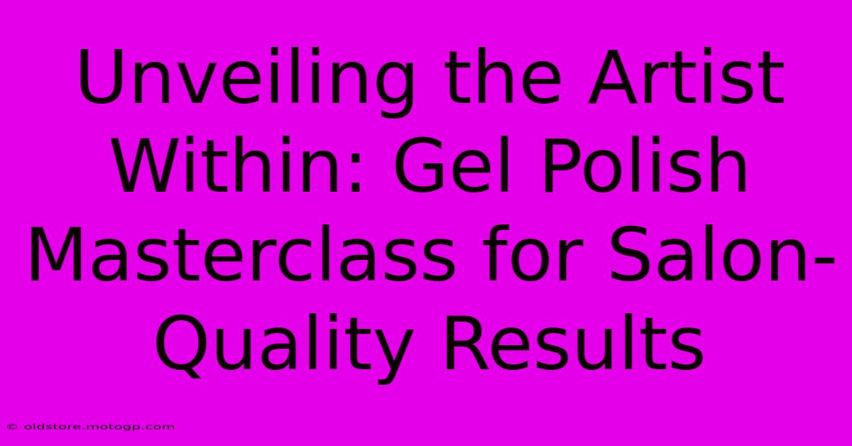 Unveiling The Artist Within: Gel Polish Masterclass For Salon-Quality Results