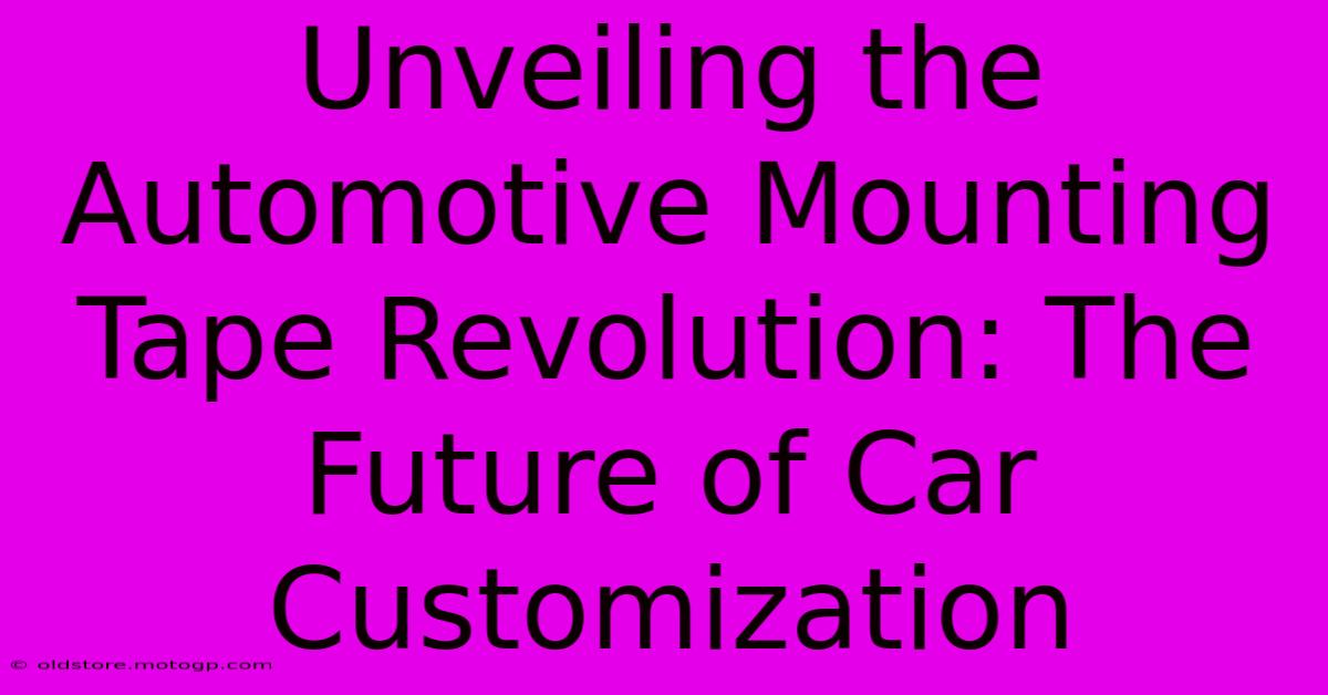 Unveiling The Automotive Mounting Tape Revolution: The Future Of Car Customization