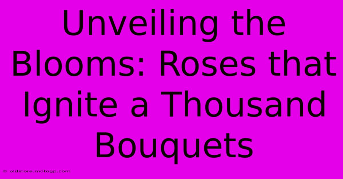 Unveiling The Blooms: Roses That Ignite A Thousand Bouquets