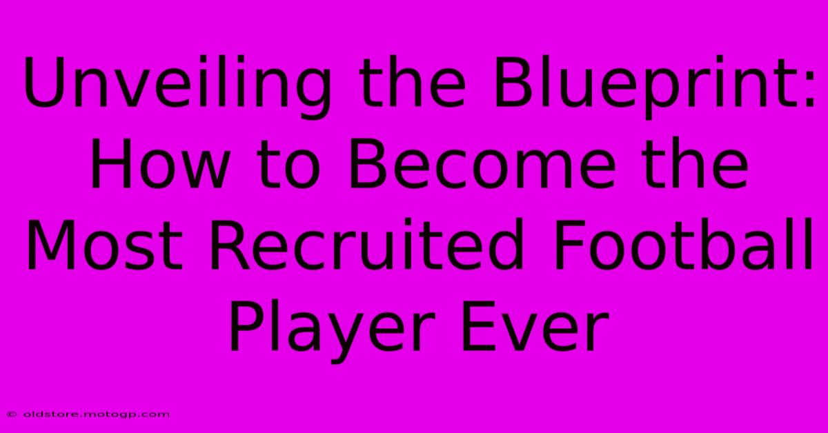 Unveiling The Blueprint: How To Become The Most Recruited Football Player Ever