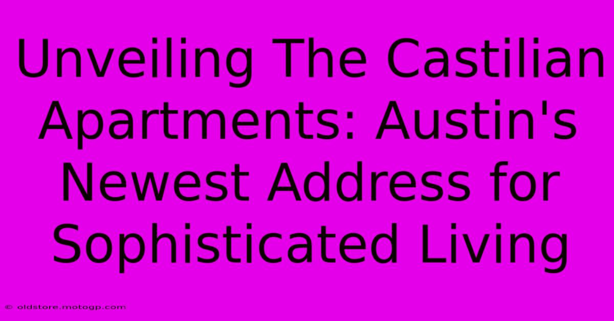 Unveiling The Castilian Apartments: Austin's Newest Address For Sophisticated Living