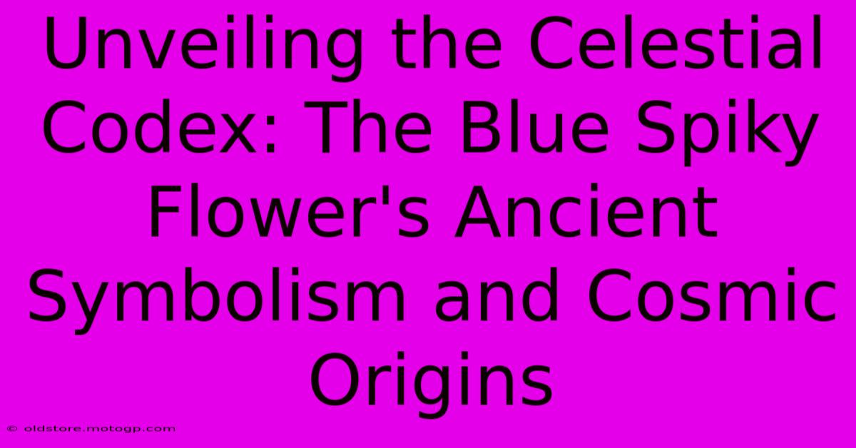 Unveiling The Celestial Codex: The Blue Spiky Flower's Ancient Symbolism And Cosmic Origins