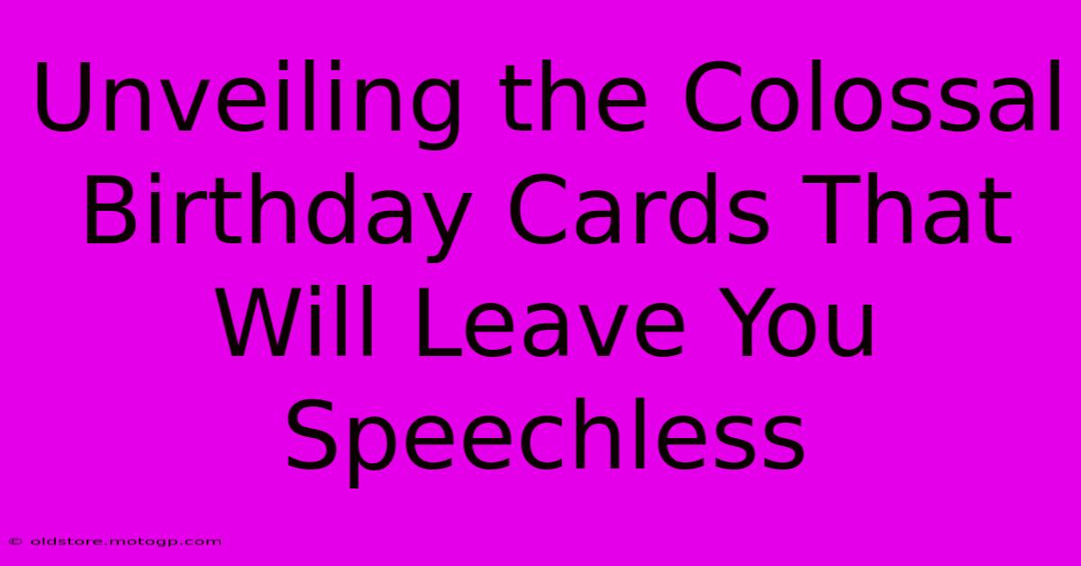 Unveiling The Colossal Birthday Cards That Will Leave You Speechless