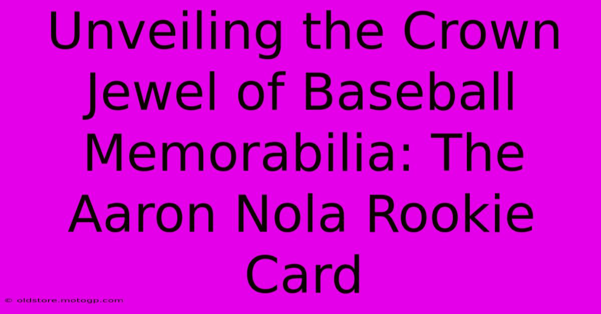 Unveiling The Crown Jewel Of Baseball Memorabilia: The Aaron Nola Rookie Card