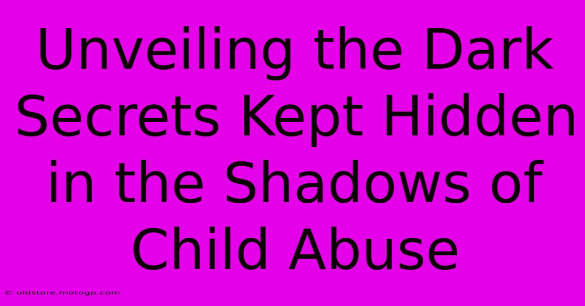 Unveiling The Dark Secrets Kept Hidden In The Shadows Of Child Abuse