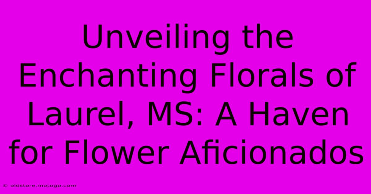 Unveiling The Enchanting Florals Of Laurel, MS: A Haven For Flower Aficionados