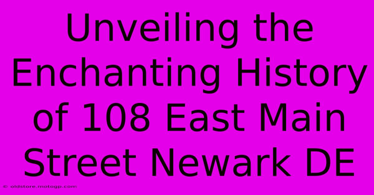 Unveiling The Enchanting History Of 108 East Main Street Newark DE