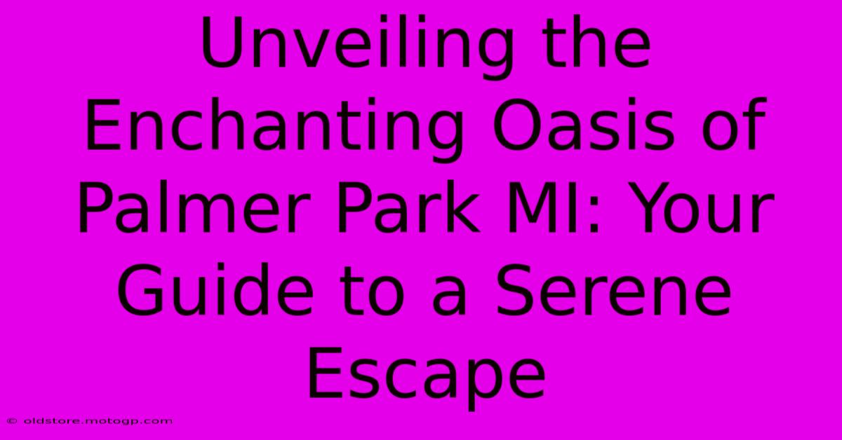 Unveiling The Enchanting Oasis Of Palmer Park MI: Your Guide To A Serene Escape