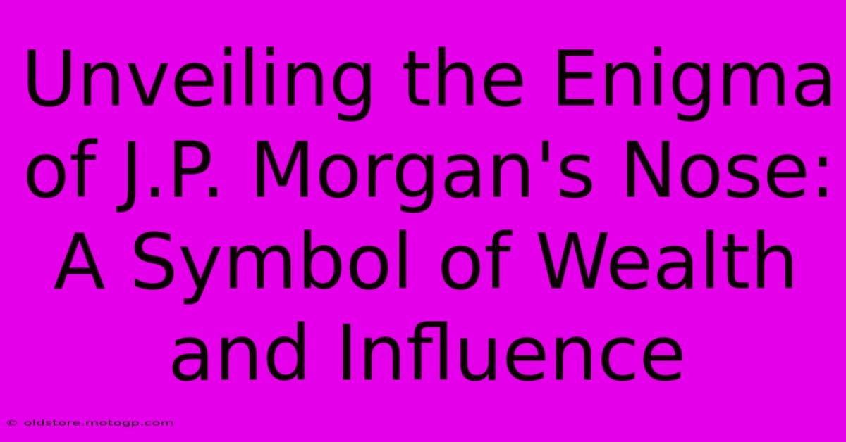 Unveiling The Enigma Of J.P. Morgan's Nose: A Symbol Of Wealth And Influence