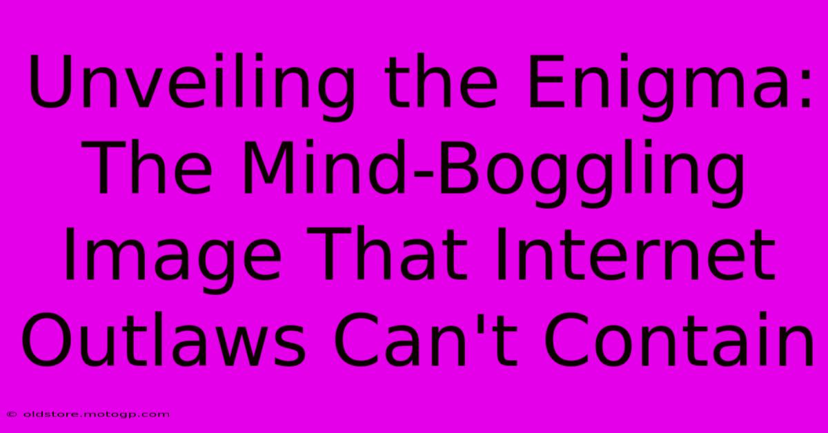 Unveiling The Enigma: The Mind-Boggling Image That Internet Outlaws Can't Contain