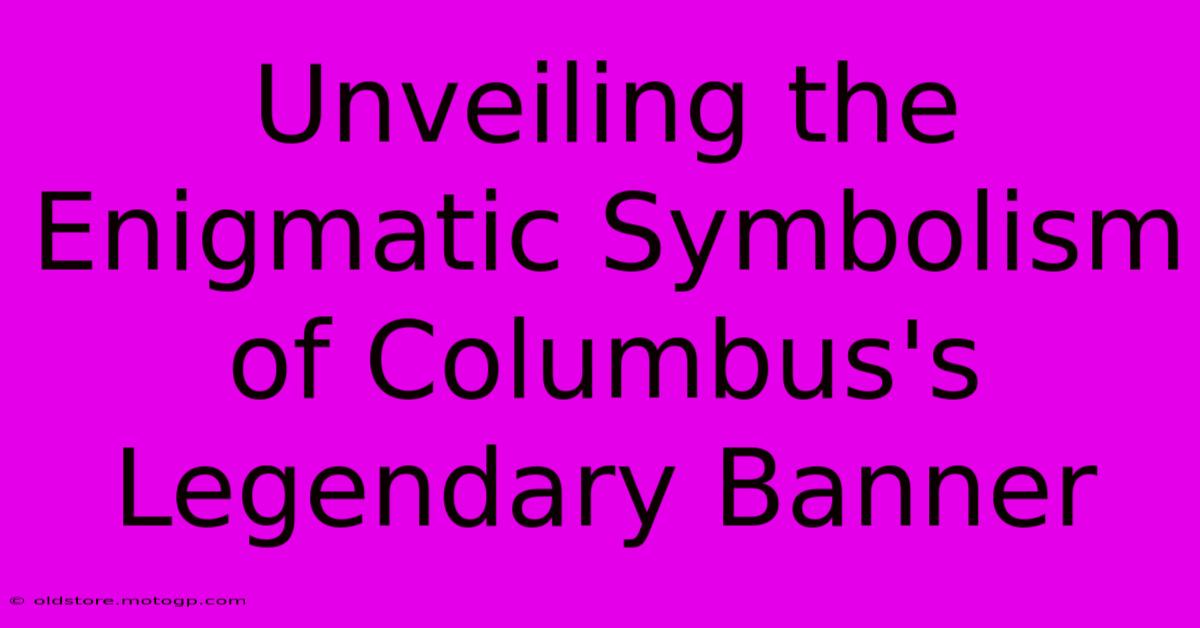 Unveiling The Enigmatic Symbolism Of Columbus's Legendary Banner