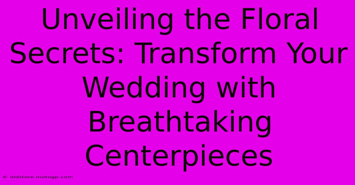 Unveiling The Floral Secrets: Transform Your Wedding With Breathtaking Centerpieces