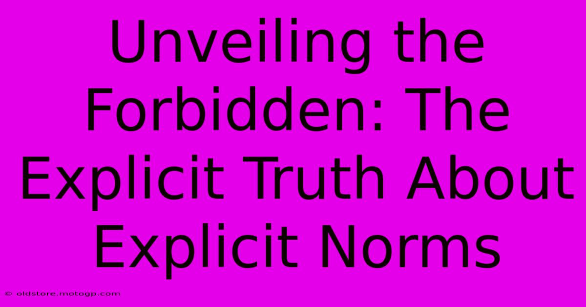 Unveiling The Forbidden: The Explicit Truth About Explicit Norms