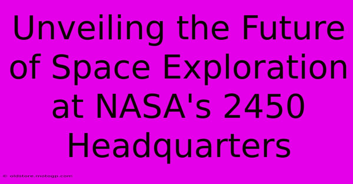 Unveiling The Future Of Space Exploration At NASA's 2450 Headquarters