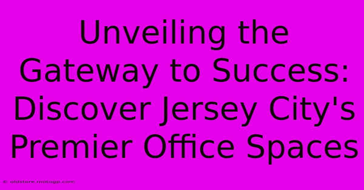 Unveiling The Gateway To Success: Discover Jersey City's Premier Office Spaces