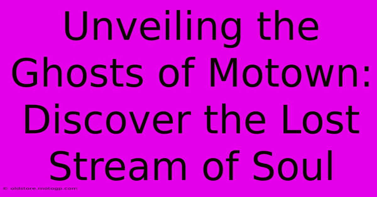 Unveiling The Ghosts Of Motown: Discover The Lost Stream Of Soul