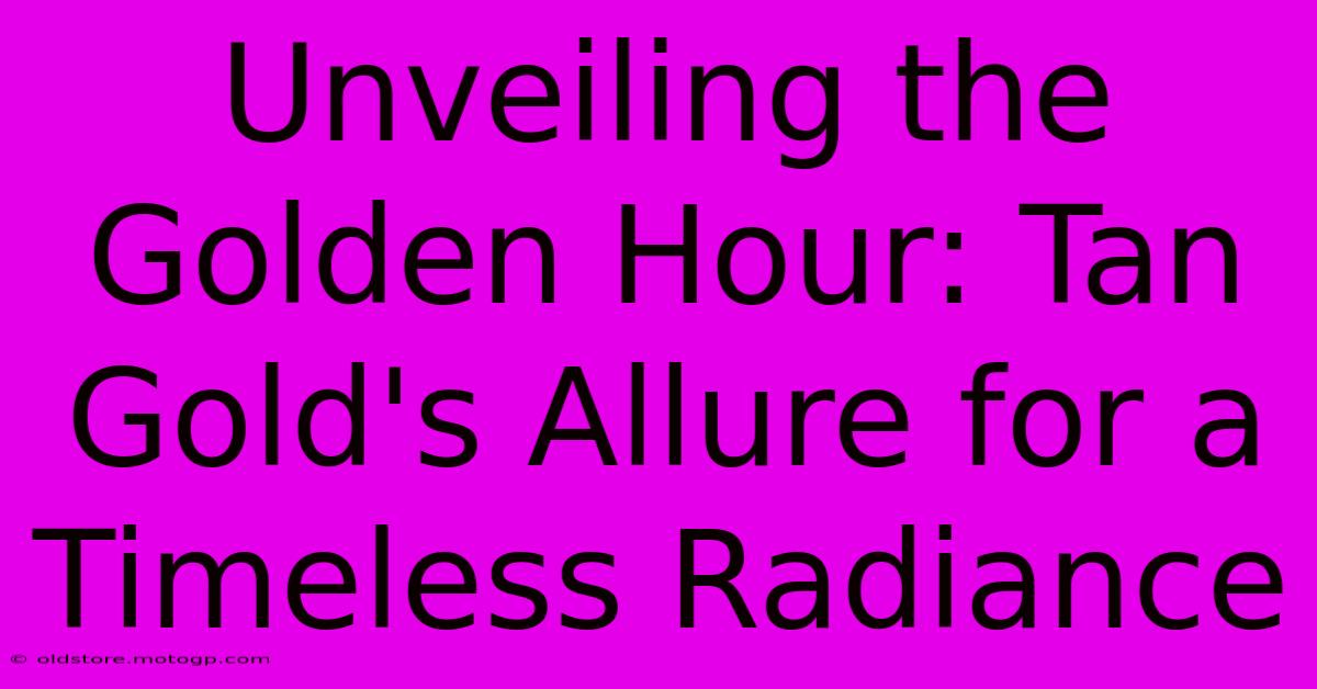 Unveiling The Golden Hour: Tan Gold's Allure For A Timeless Radiance