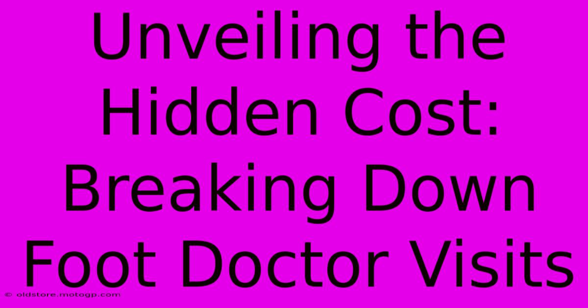 Unveiling The Hidden Cost: Breaking Down Foot Doctor Visits