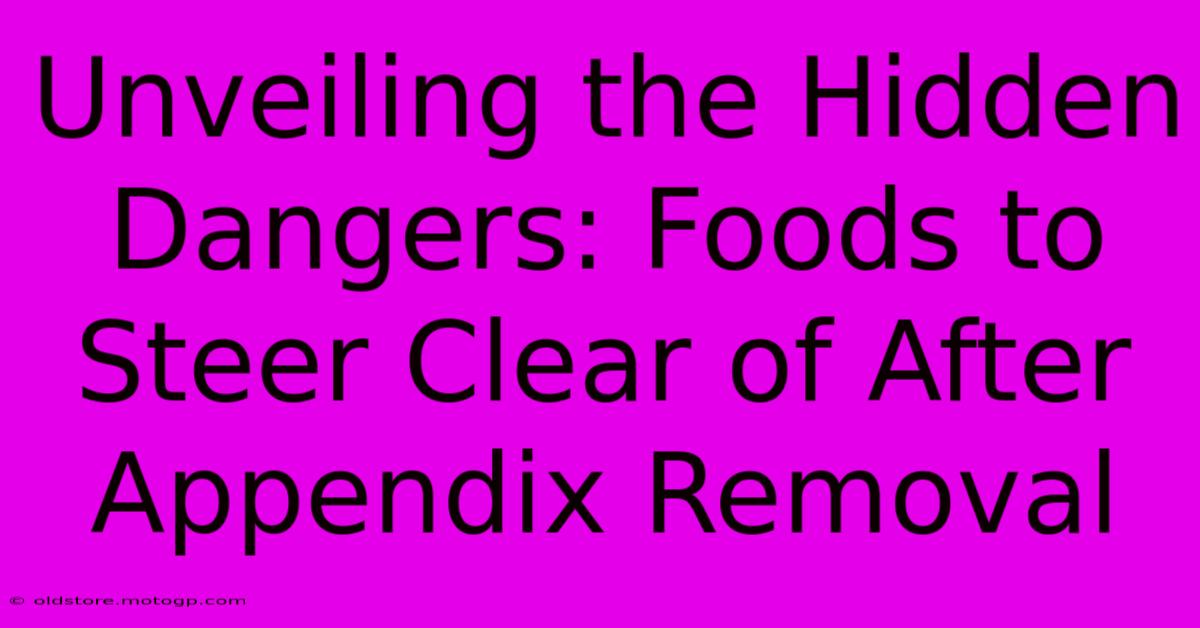 Unveiling The Hidden Dangers: Foods To Steer Clear Of After Appendix Removal