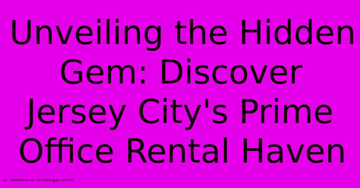 Unveiling The Hidden Gem: Discover Jersey City's Prime Office Rental Haven