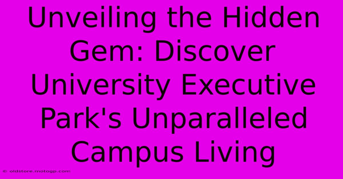 Unveiling The Hidden Gem: Discover University Executive Park's Unparalleled Campus Living