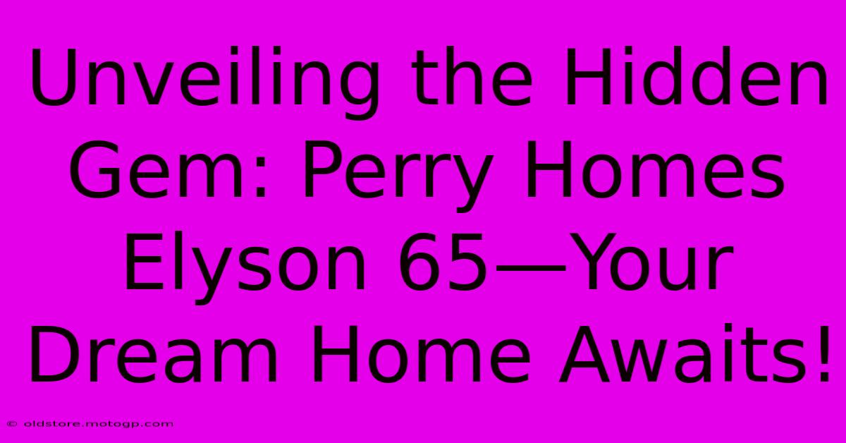 Unveiling The Hidden Gem: Perry Homes Elyson 65—Your Dream Home Awaits!