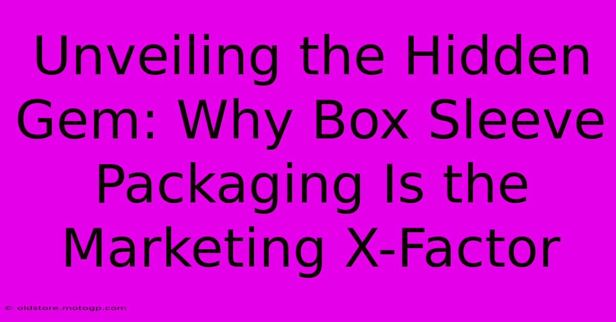 Unveiling The Hidden Gem: Why Box Sleeve Packaging Is The Marketing X-Factor