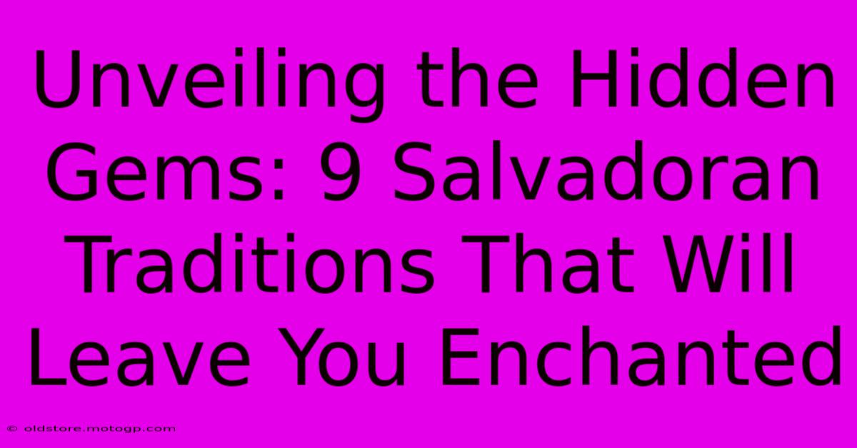 Unveiling The Hidden Gems: 9 Salvadoran Traditions That Will Leave You Enchanted