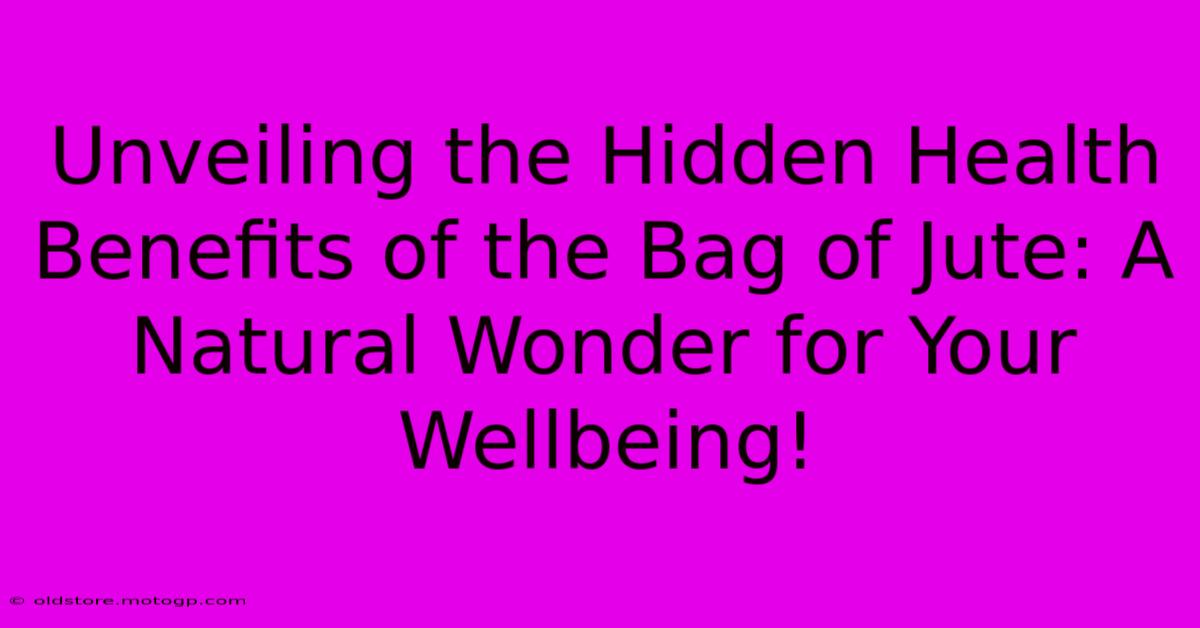 Unveiling The Hidden Health Benefits Of The Bag Of Jute: A Natural Wonder For Your Wellbeing!