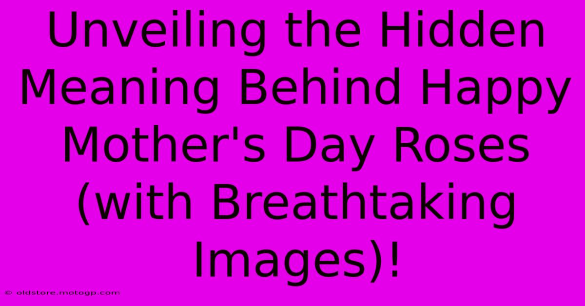 Unveiling The Hidden Meaning Behind Happy Mother's Day Roses (with Breathtaking Images)!