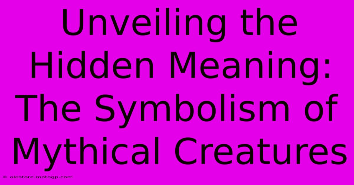 Unveiling The Hidden Meaning: The Symbolism Of Mythical Creatures