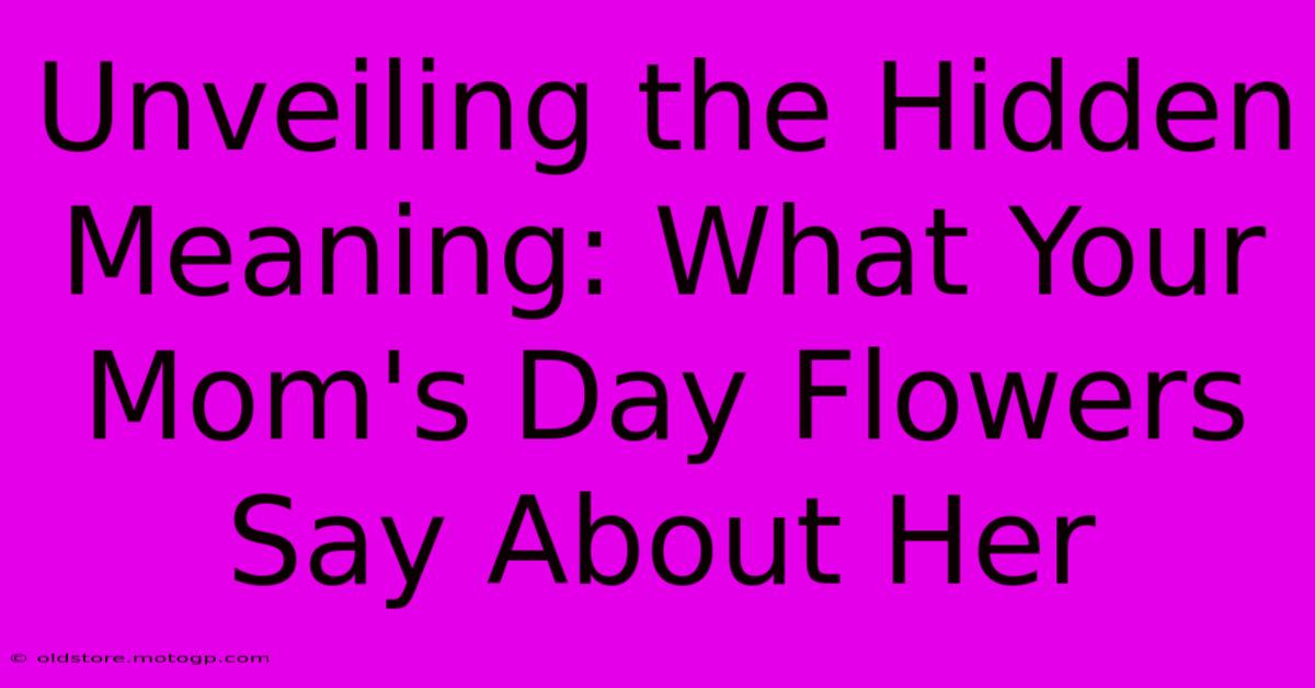 Unveiling The Hidden Meaning: What Your Mom's Day Flowers Say About Her