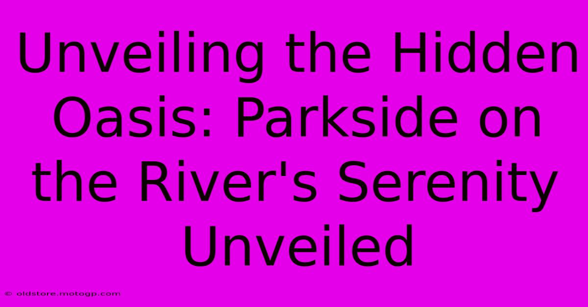 Unveiling The Hidden Oasis: Parkside On The River's Serenity Unveiled