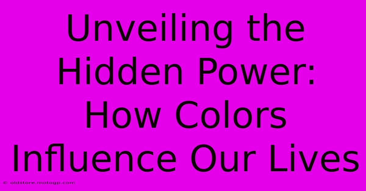 Unveiling The Hidden Power: How Colors Influence Our Lives